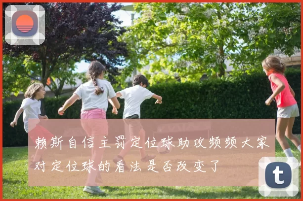 赖斯自信主罚定位球助攻频频大家对定位球的看法是否改变了